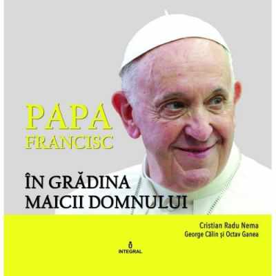 Papa Francisc in Gradina Maicii Domnului | Cristian Radu Nema, George Calin, Octav Ganea