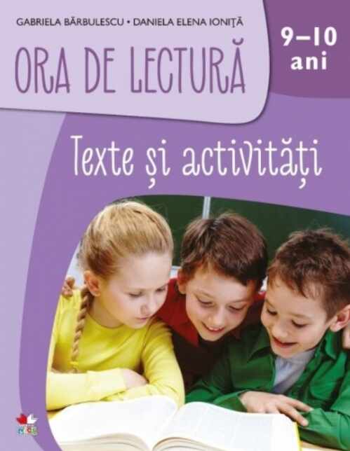 Ora de Lectura. Texte si activitati. 9-10 ani | Gabriela Barbulescu, Daniela Elena Ionita 