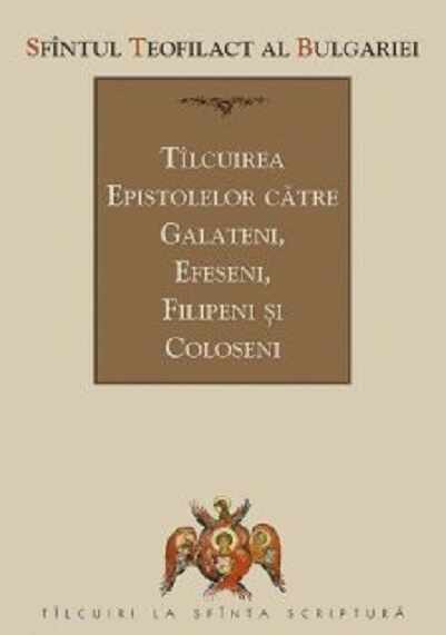 Tilcuirea epistolelor catre galateni, efeseni, filipeni si coloseni | Sfantul Teofilact al Bulgariei