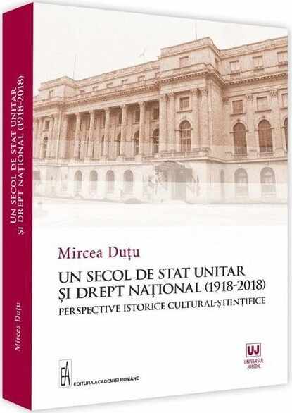 Un secol de stat unitar si drept national (1918-2018) | Mircea Dutu