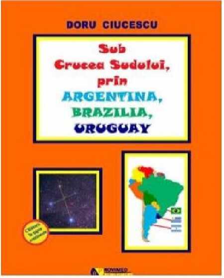 Sub Crucea Sudului, prin Argentina, Brazilia, Uruguay | Doru Ciucescu