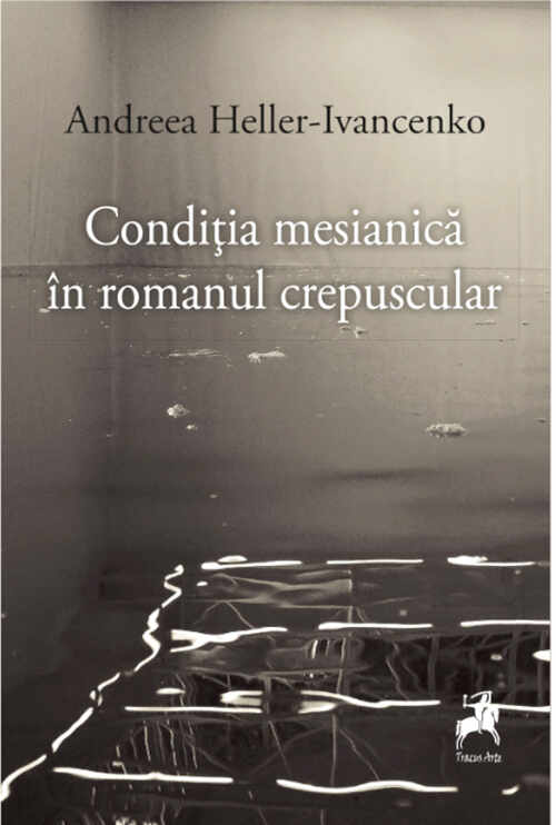 Conditia mesianica in romanul crepuscular | Andreea Heller-Ivancenko