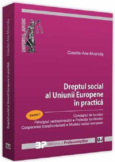 Dreptul social al Uniunii Europene in practica - Partea I | Claudia-Ana Moarcas
