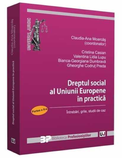 Dreptul social al Uniunii Europene in practica - Partea II | Cristina Casian, Claudia-Ana Moarcas, Valentina Lidia Lupu