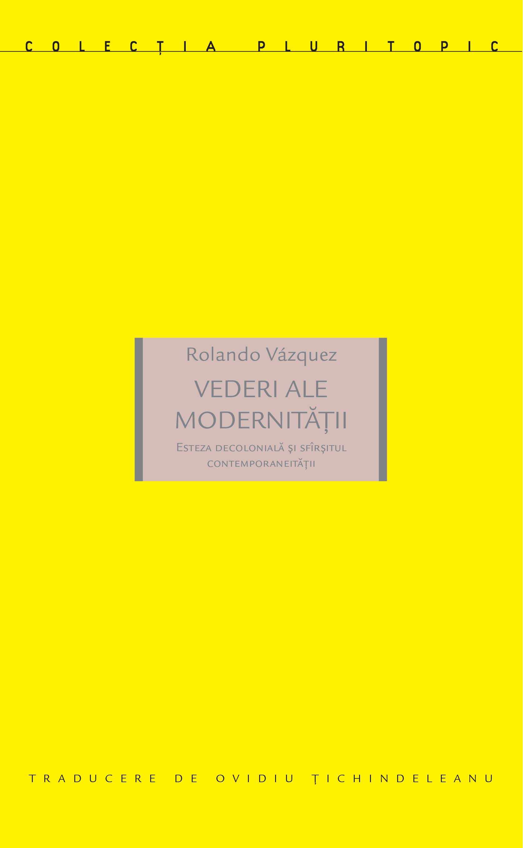 Vederi ale modernitatii. Esteza decoloniala si sfarsitul contemporaneitatii | Rolando Vazquez