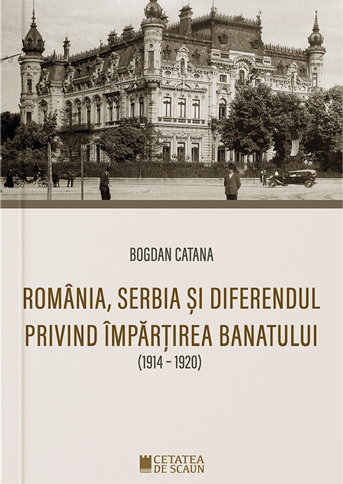Romania,Serbia si diferendul privind impartirea Banatului | Bogdan Catana