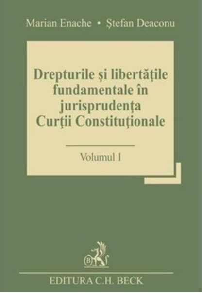Drepturile si libertatile fundamentale in jurisprudenta Curtii Constitutionale - Volumul I | Stefan Deaconu