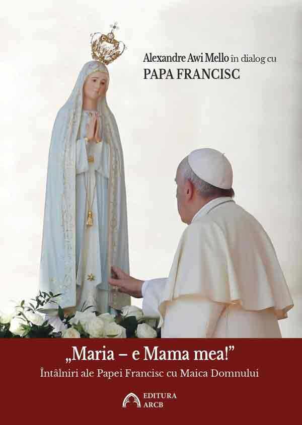 „Maria – e Mama mea!” Intalniri ale Papei Francisc cu Maica Domnului | Papa Francisc, Alexandre Awi Mello