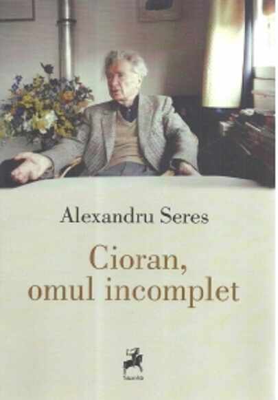 Cioran, omul incomplet | Alexandru Seres
