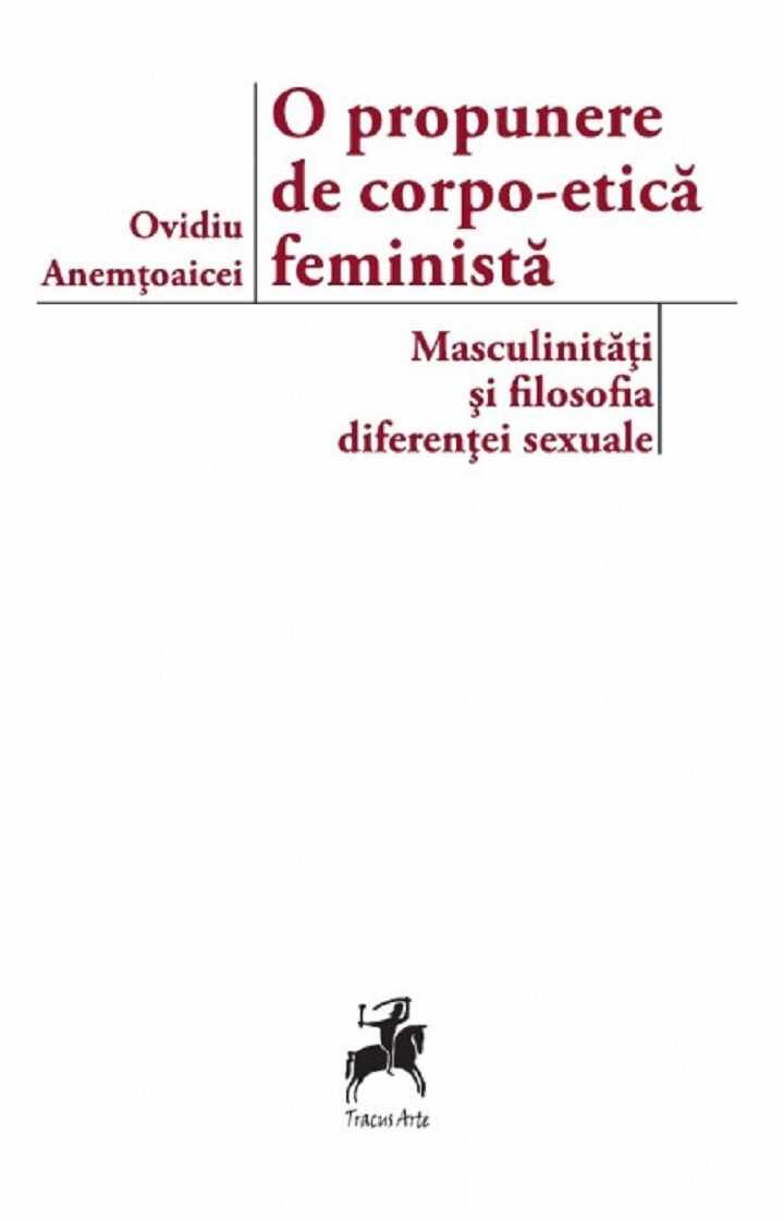 O propunere de corpo-etica feminista: masculinitati si filosofia diferentei sexuale | Ovidiu Anemtoaicei