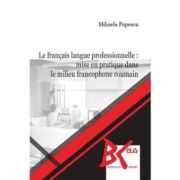 Le francais langue professionnelle: mise en pratique dans le milieu francophone roumain - Mihaela Popescu