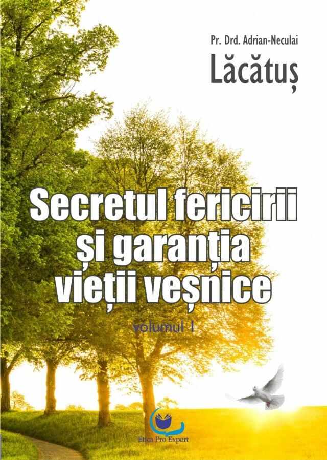 Secretul fericirii si garantia vietii vesnice. Volumul I | Adrian-Neculai Lacatus