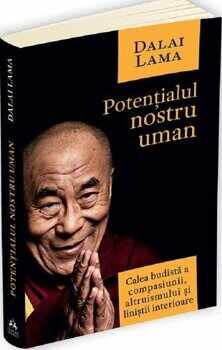 Potentialul nostru uman - Calea budista a compasiunii, altruismului si linistii interioare/Dalai Lama