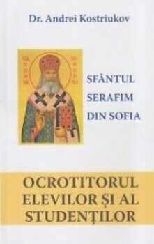 Sfantul Serafim din Sofia, ocrotitorul elevilor si al studentilor/Dr. Andrei Kostriukov