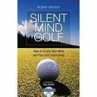Silent Mind Golf How To Empty Your Mind And Play Golf Instinctively