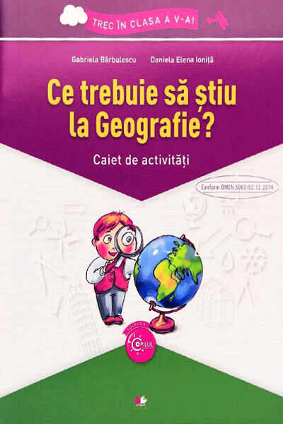 Ce trebuie sa stiu la Geografie? Caiet de activitati clasa a V-a | Gabriela Barbulescu, Daniela E. Ionita
