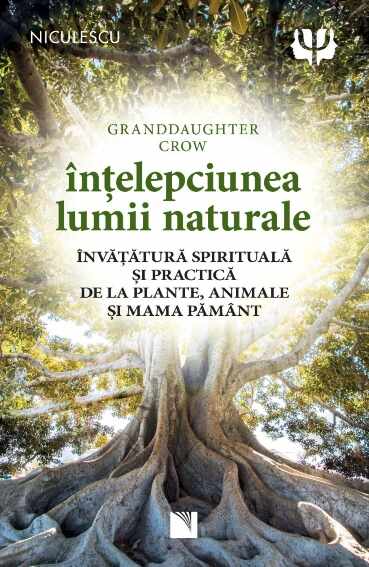 Înțelepciunea lumii naturale. Învățătură spirituală și practică de la plante, animale și Mama Pământ 
