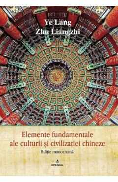 Elemente fundamentale ale cultura si civilizatie chineza - Ye Lang, Zhu Liangzhi
