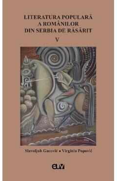 Literatura populara a romanilor din Serbia de Rasarit Vol.5 - Slavoljub Gacovic, Virginia Popovic