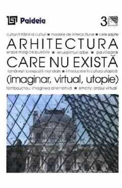 Arhitectura care nu exista. Imaginar, virtual, utopie - Augustin Ioan