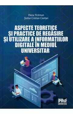 Aspecte teoretice si practice de regasire si utilizare a informatiei digitale in mediul universitar - Elena Tirziman, Stefan Cristian Ciortan