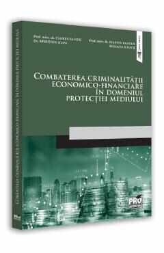 Combaterea criminalitatii economico-financiare in domeniul protectiei mediului - Pantea Marius, Roxana Radut, Sandu Florin, Spiridon Ioan