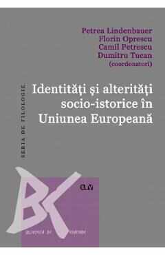 Identitati si alteritati socio-istorice in Uniunea Europeana - Petrea Lindenbauer, Florin Oprescu, Camil Petrescu, Dumitru Tucan