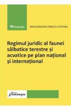 Regimul juridic al faunei salbatice terestre si acvatice pe plan national si international - Mihai-Bogdan Ionescu-Lupeanu