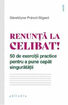 Renunta la celibat! 50 de exercitii practice pentru a pune capat singuratatii - Geraldyne Prevot-Gigant