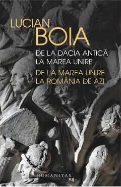 De la Dacia antica la Marea Unire. de la Marea Unire la Romania de azi - Lucian Boia