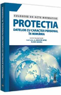 Protectia datelor cu caracter personal in Romania. Culegere de acte normative - Ancuta Opre, Alina Savoiu
