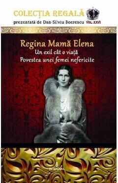 Colectia Regala Vol.26: Regina Mama Elena - Dan-Silviu Boerescu