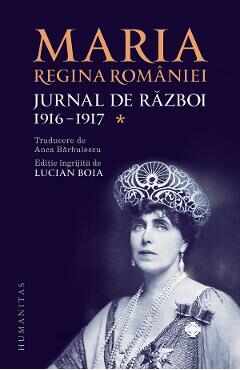 Jurnal de razboi Vol.1: 1916-1917 - Maria, Regina Romaniei