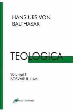 Teologica Vol.1: Adevarul lumii - Hans Urs Von Balthasar