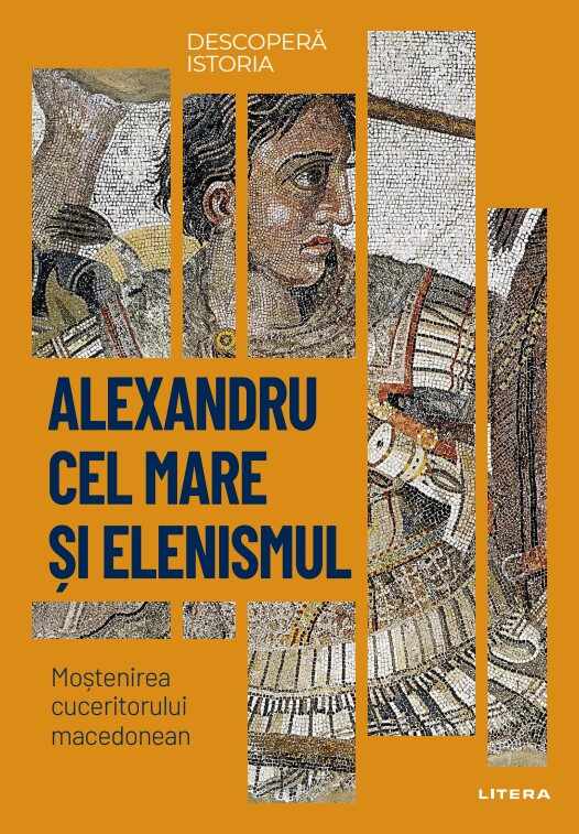 Alexandru cel Mare si elenismul. Mostenirea cuceritorului macedonean. Vol. 5. Descopera istoria