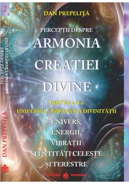 Perceptii despre Armonia Creatiei Divine. Partea Partea a 2-a - Universul - Imparatia Divinitatii. Univers, Energii, Vibratii, entitati celeste si terestre