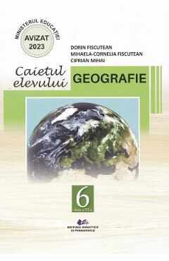 Geografie - Clasa 6 - Caietul elevului - Dorin Fiscutean, Mihaela-Cornelia Fiscutean, Ciprian Mihai