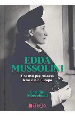 Edda Mussolini. Cea mai periculoasa femeie din Europa - Caroline Moorehead