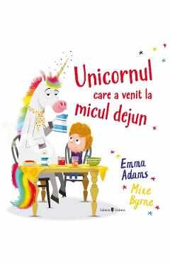 Unicornul care a venit la micul dejun - Emma Adams, Myke Byrne