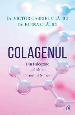 Colagenul. Din Paleozoic pana la Premiul Nobel - Victor Gabriel Clatici, Elena Clatici