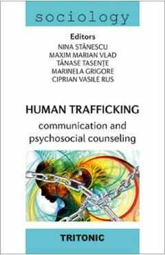 Human Trafficking. Communication and psychosocial counseling - Nina Stanescu, Maxim Marian Vlad, Tanase Tasente, Marinela Grigore, Ciprian Vasile Rus