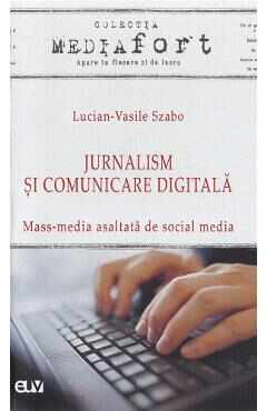 Jurnalism si comunicare digitala. Mass-media asaltata de social media - Lucian-Vasile Szabo