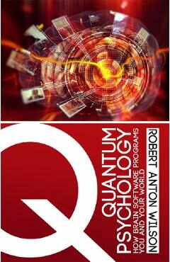 Quantum Psychology: How Brain Software Programs You and Your World - Robert Anton Wilson