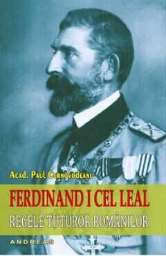 Ferdinand I cel Leal: Regele tuturor romanilor - Paul Cernovodeanu
