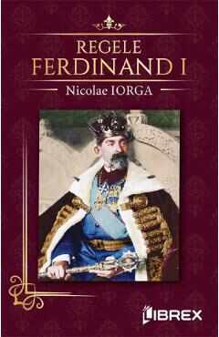 Regele Ferdinand I - Nicolae Iorga