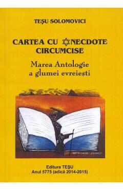 Cartea cu anecdote circumcise. Marea antologie a glumei evreiesti - Tesu Solomovici