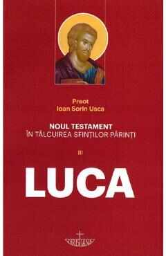 Noul Testament in talcuirea Sfintilor Parinti Vol III. Luca - Ioan Sorin Usca