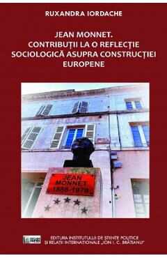 Jean Monnet. Contributii la o reflectie sociologica asupra constructiei europene - Ruxandra Iordache