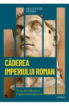 Descopera istoria. Caderea imperiului roman. Criza, decaderea si impartirea imperiului - Carles Buenacasa Perez