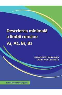 Descrierea minimala a limbii romane A1, A2, B1, B2 - Elena Platon, Ioana Sonea, Lavinia Vasiu, Dina Vilcu
